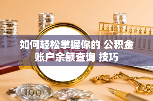 呈贡如何轻松掌握你的 公积金账户余额查询 技巧