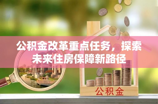 呈贡公积金改革重点任务，探索未来住房保障新路径