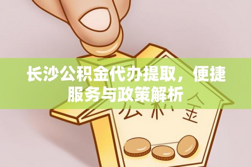呈贡长沙公积金代办提取，便捷服务与政策解析