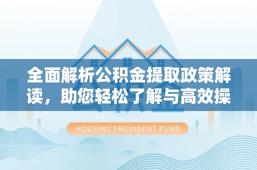 呈贡全面解析公积金提取政策解读，助您轻松了解与高效操作