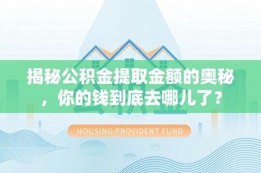 呈贡揭秘公积金提取金额的奥秘，你的钱到底去哪儿了？