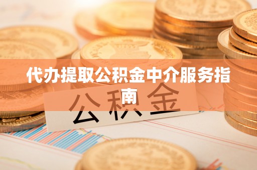 呈贡代办提取公积金中介服务指南
