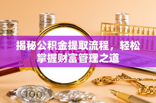 呈贡揭秘公积金提取流程，轻松掌握财富管理之道