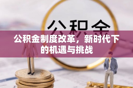 呈贡公积金制度改革，新时代下的机遇与挑战