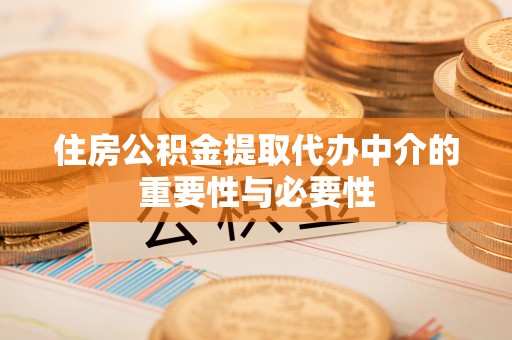 呈贡住房公积金提取代办中介的重要性与必要性