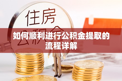 呈贡如何顺利进行公积金提取的流程详解