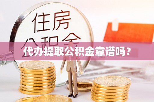 呈贡代办提取公积金靠谱吗？