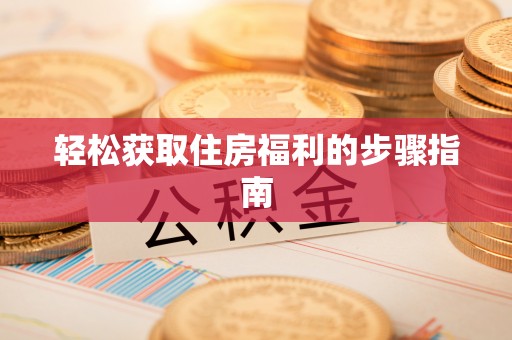 呈贡轻松获取住房福利的步骤指南