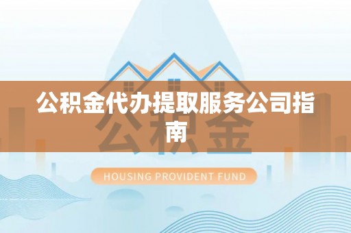 呈贡公积金代办提取服务公司指南