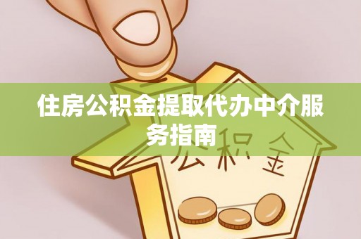 呈贡住房公积金提取代办中介服务指南