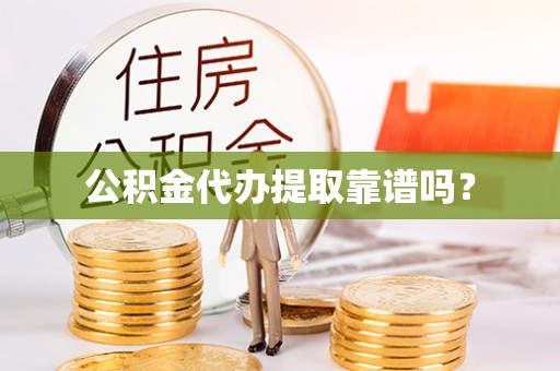呈贡公积金代办提取靠谱吗？