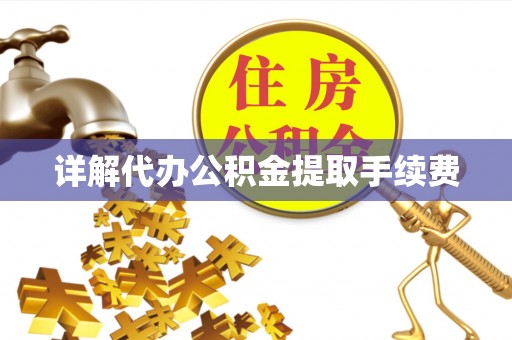 呈贡详解代办公积金提取手续费