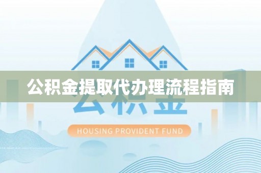 呈贡公积金提取代办理流程指南
