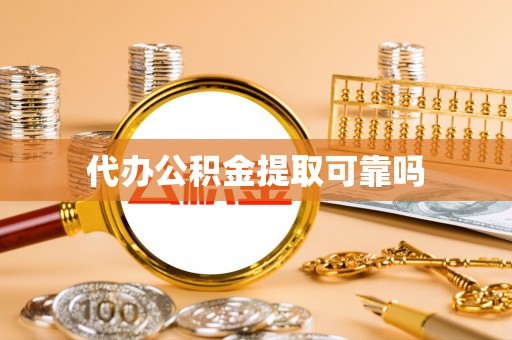 呈贡代办公积金提取可靠吗