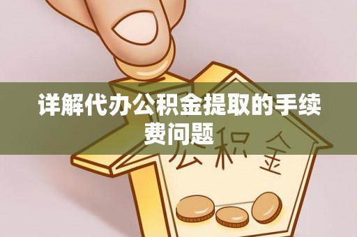 呈贡详解代办公积金提取的手续费问题
