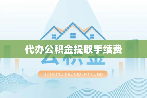呈贡代办公积金提取手续费