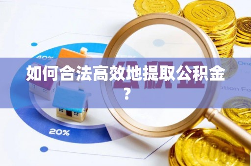 呈贡如何合法高效地提取公积金？