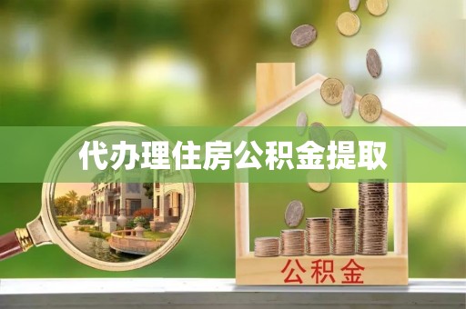 呈贡代办理住房公积金提取