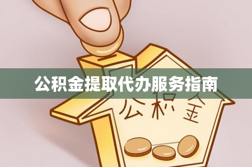 呈贡公积金提取代办服务指南