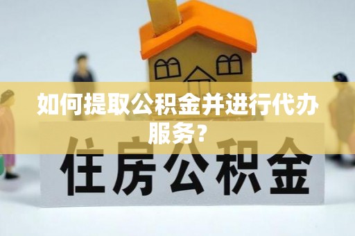 呈贡如何提取公积金并进行代办服务？