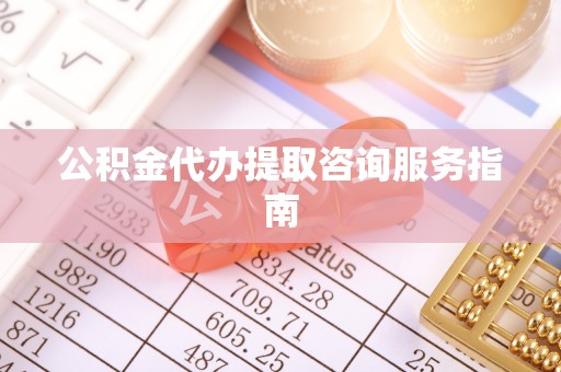 呈贡公积金代办提取咨询服务指南