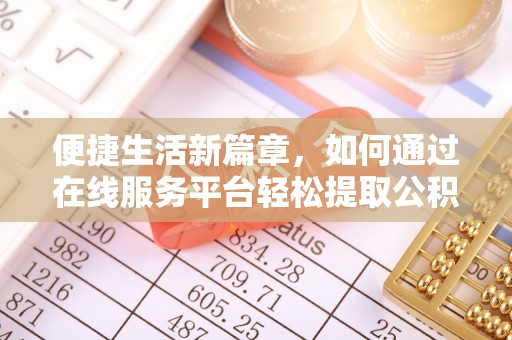 呈贡便捷生活新篇章，如何通过在线服务平台轻松提取公积金