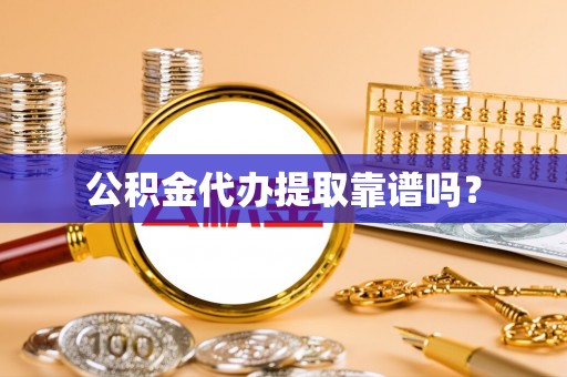 呈贡公积金代办提取靠谱吗？