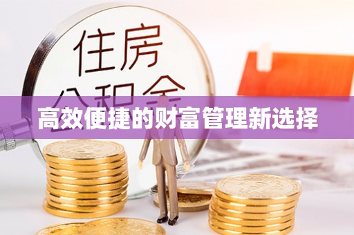 呈贡高效便捷的财富管理新选择
