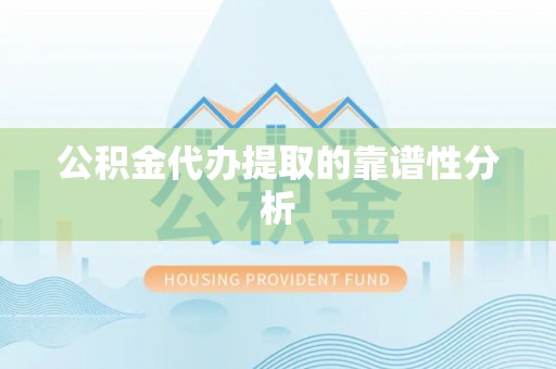 呈贡公积金代办提取的靠谱性分析
