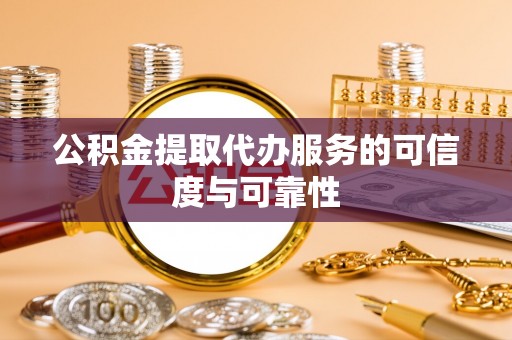 呈贡公积金提取代办服务的可信度与可靠性