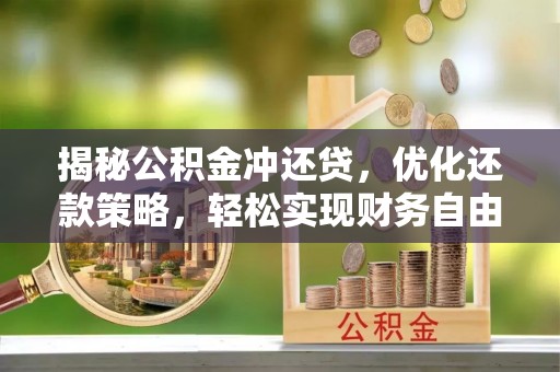 呈贡揭秘公积金冲还贷，优化还款策略，轻松实现财务自由