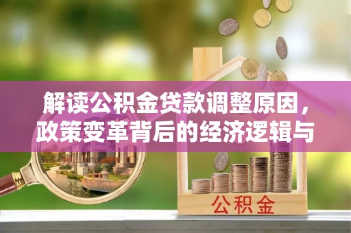 呈贡解读公积金贷款调整原因，政策变革背后的经济逻辑与民生影响