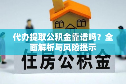 呈贡代办提取公积金靠谱吗？全面解析与风险提示