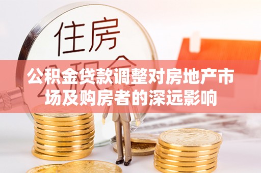 呈贡公积金贷款调整对房地产市场及购房者的深远影响