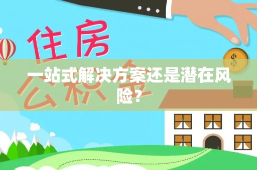 呈贡一站式解决方案还是潜在风险？