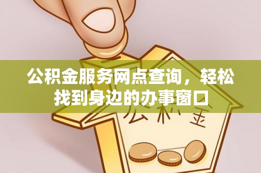 呈贡公积金服务网点查询，轻松找到身边的办事窗口